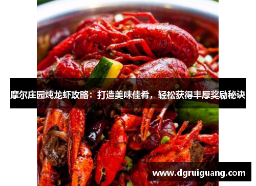 摩尔庄园炖龙虾攻略:打造美味佳肴,轻松获得丰厚奖励秘诀 摩尔庄园炖龙虾攻略:打造美味佳肴,轻松获得丰厚奖励秘诀