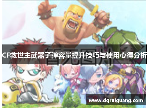 CF救世主武器子弹容量提升技巧与使用心得分析