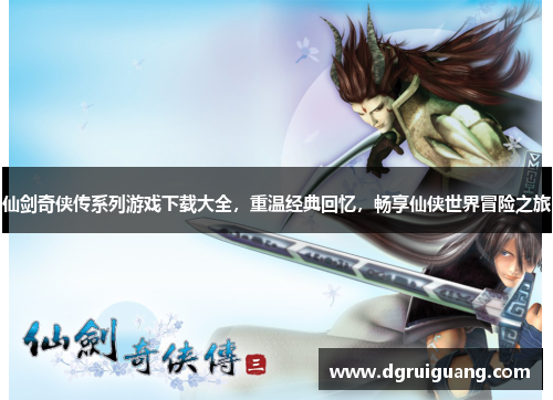 仙剑奇侠传系列游戏下载大全，重温经典回忆，畅享仙侠世界冒险之旅