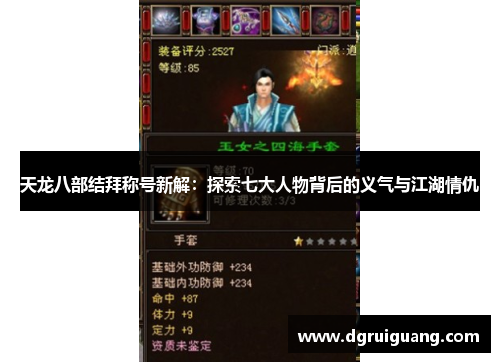 天龙八部结拜称号新解:探索七大人物背后的义气与江湖情仇 天龙八部结拜称号新解:探索七大人物背后的义气与江湖情仇